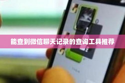 能查到微信聊天记录的查询工具推荐