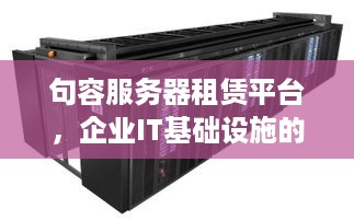 句容服务器租赁平台，企业IT基础设施的可靠选择