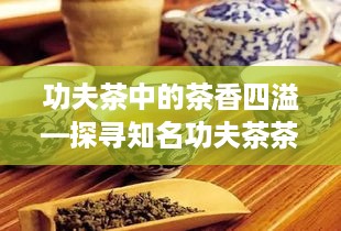 功夫茶中的茶香四溢—探寻知名功夫茶茶叶品牌