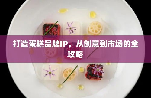 打造蛋糕品牌IP，从创意到市场的全攻略