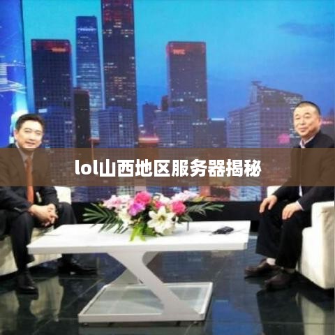 lol山西地区服务器揭秘