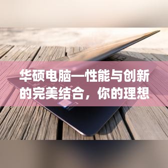 华硕电脑—性能与创新的完美结合，你的理想电脑伴侣！