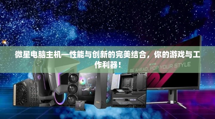 微星电脑主机—性能与创新的完美结合，你的游戏与工作利器！
