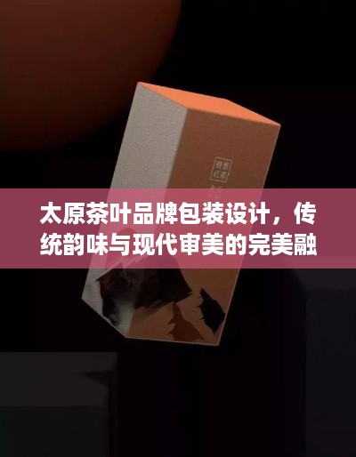 太原茶叶品牌包装设计，传统韵味与现代审美的完美融合