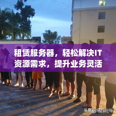 租赁服务器，轻松解决IT资源需求，提升业务灵活性