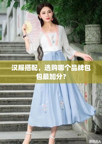 汉服搭配，选购哪个品牌包包最加分？