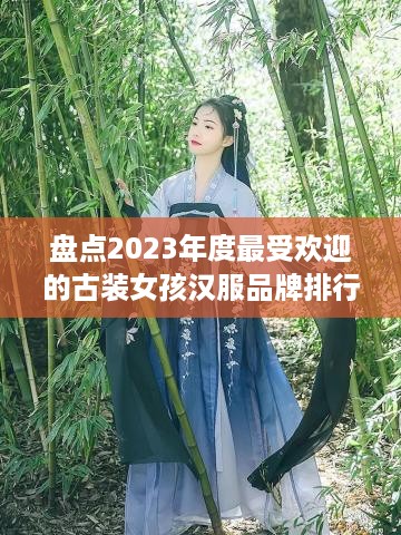 盘点2023年度最受欢迎的古装女孩汉服品牌排行榜