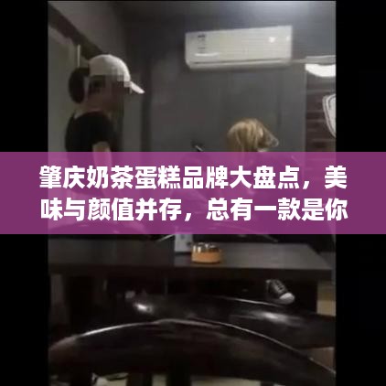 肇庆奶茶蛋糕品牌大盘点，美味与颜值并存，总有一款是你的菜！