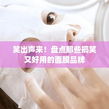 笑出声来！盘点那些搞笑又好用的面膜品牌