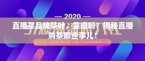 直播买品牌茶叶，靠谱吗？揭秘直播购茶那些事儿！