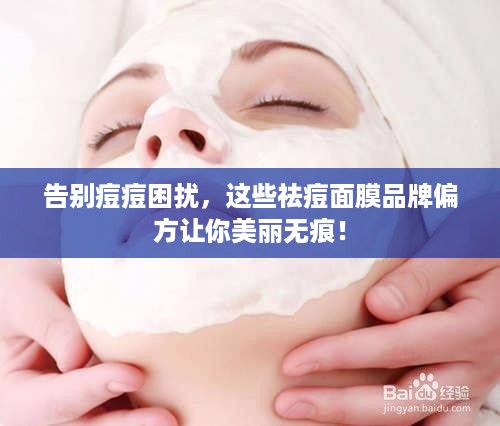 告别痘痘困扰，这些祛痘面膜品牌偏方让你美丽无痕！