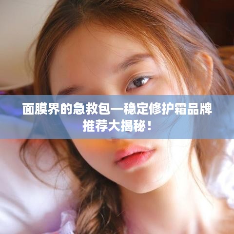 面膜界的急救包—稳定修护霜品牌推荐大揭秘！