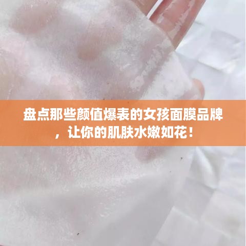 盘点那些颜值爆表的女孩面膜品牌，让你的肌肤水嫩如花！