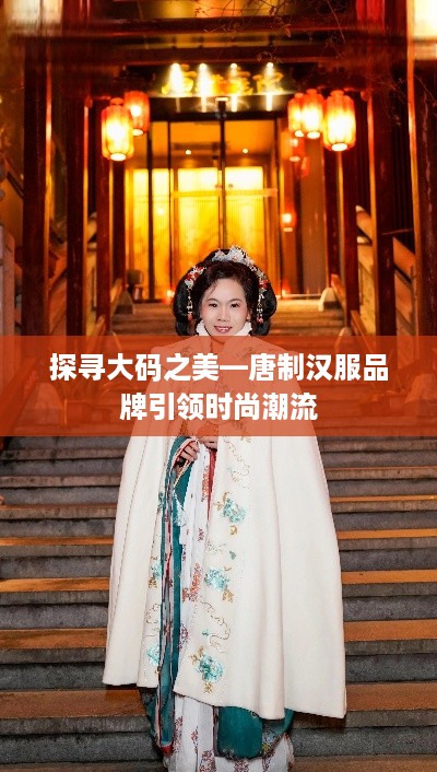 探寻大码之美—唐制汉服品牌引领时尚潮流