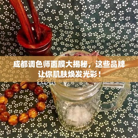 成都调色师面膜大揭秘，这些品牌让你肌肤焕发光彩！
