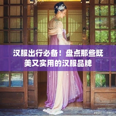 汉服出行必备！盘点那些既美又实用的汉服品牌