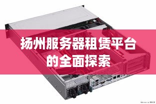 扬州服务器租赁平台的全面探索