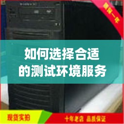 如何选择合适的测试环境服务器租赁方案