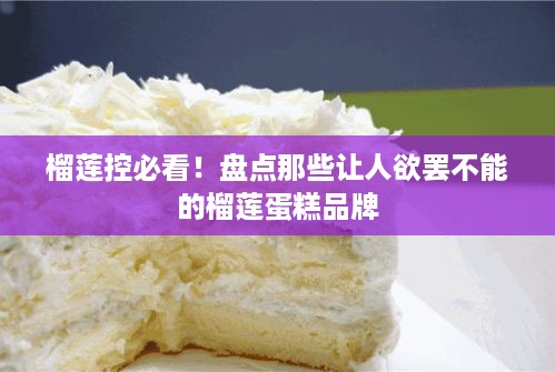 榴莲控必看！盘点那些让人欲罢不能的榴莲蛋糕品牌
