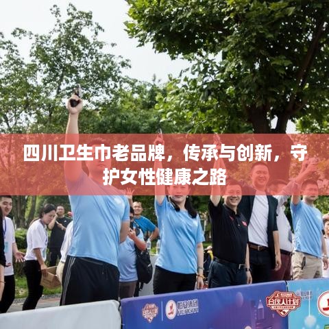 四川卫生巾老品牌，传承与创新，守护女性健康之路
