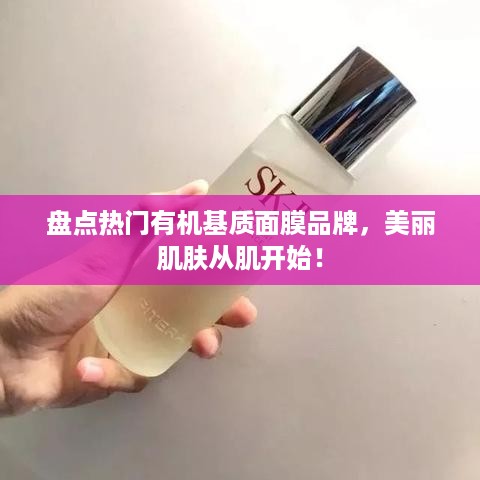 盘点热门有机基质面膜品牌，美丽肌肤从肌开始！