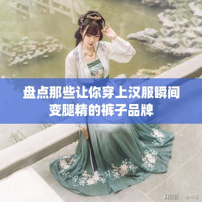 盘点那些让你穿上汉服瞬间变腿精的裤子品牌