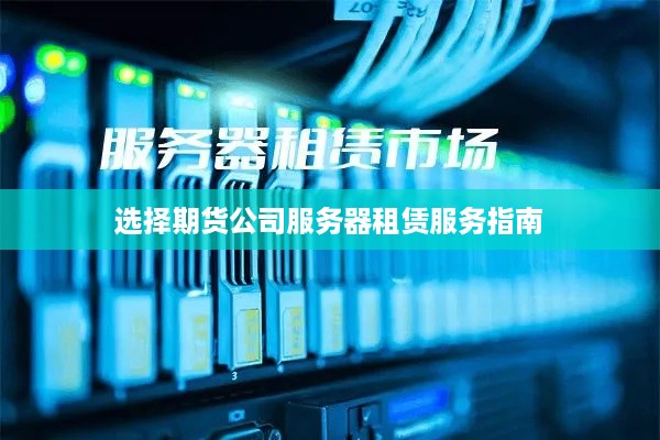 选择期货公司服务器租赁服务指南