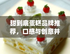 甜到底蛋糕品牌推荐，口感与创意并存的甜蜜选择