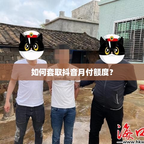 如何套取抖音月付额度？
