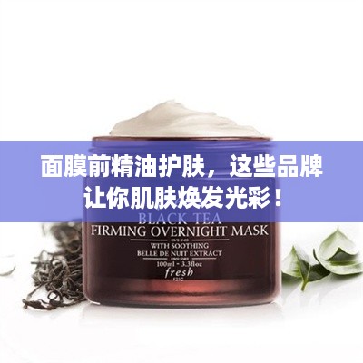 面膜前精油护肤，这些品牌让你肌肤焕发光彩！
