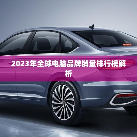 2023年全球电脑品牌销量排行榜解析