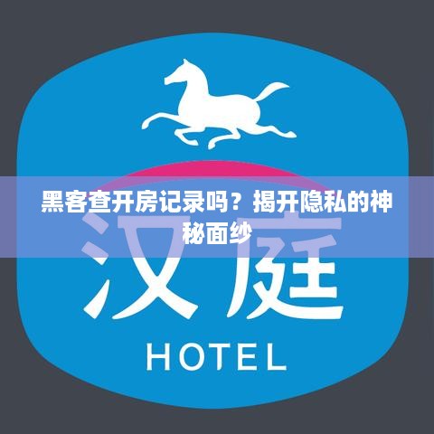 黑客查开房记录吗？揭开隐私的神秘面纱