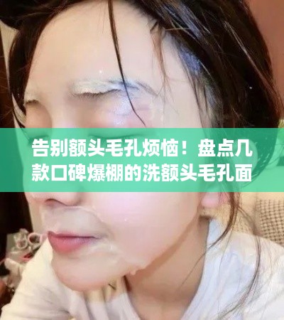 告别额头毛孔烦恼！盘点几款口碑爆棚的洗额头毛孔面膜