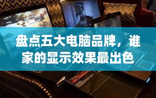 盘点五大电脑品牌，谁家的显示效果最出色？