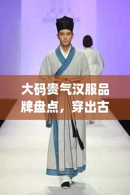 大码贵气汉服品牌盘点，穿出古典韵味，尽显尊贵气质