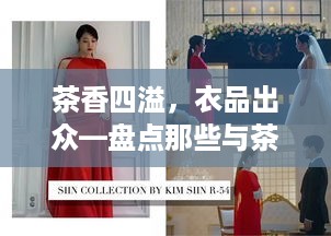 茶香四溢，衣品出众—盘点那些与茶叶品牌联名的时尚服饰
