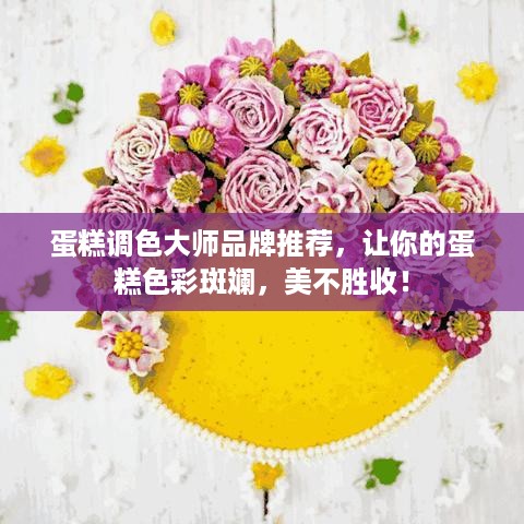 蛋糕调色大师品牌推荐，让你的蛋糕色彩斑斓，美不胜收！