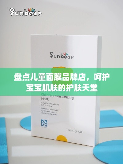 盘点儿童面膜品牌店，呵护宝宝肌肤的护肤天堂