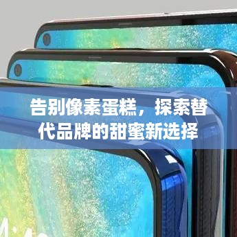告别像素蛋糕，探索替代品牌的甜蜜新选择