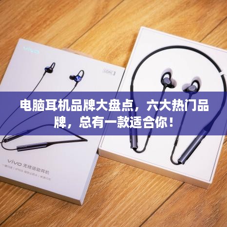 电脑耳机品牌大盘点，六大热门品牌，总有一款适合你！