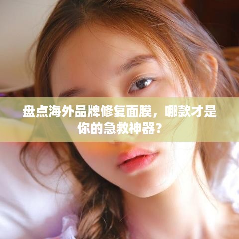 盘点海外品牌修复面膜，哪款才是你的急救神器？