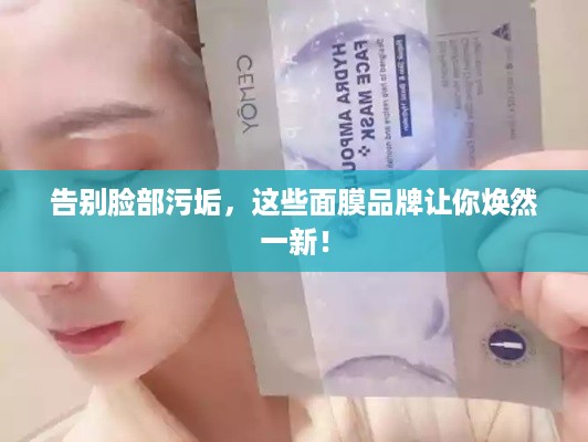 告别脸部污垢，这些面膜品牌让你焕然一新！