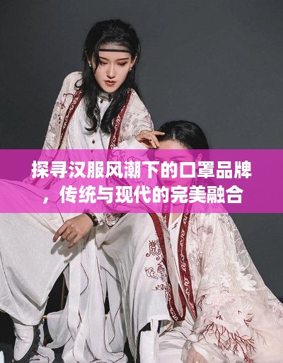 探寻汉服风潮下的口罩品牌，传统与现代的完美融合
