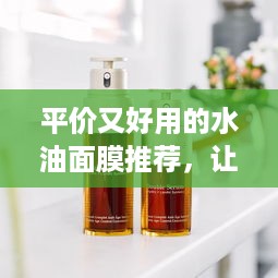 平价又好用的水油面膜推荐，让你的肌肤水油平衡！