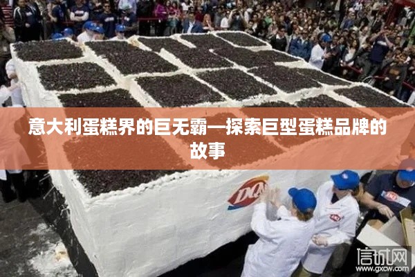 意大利蛋糕界的巨无霸—探索巨型蛋糕品牌的故事