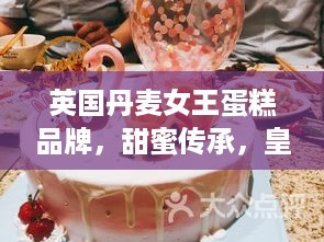 英国丹麦女王蛋糕品牌，甜蜜传承，皇室风情的糕点传奇