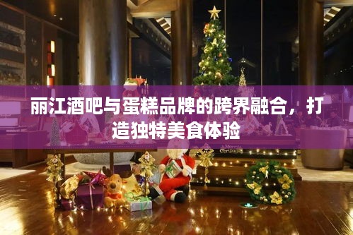 丽江酒吧与蛋糕品牌的跨界融合，打造独特美食体验