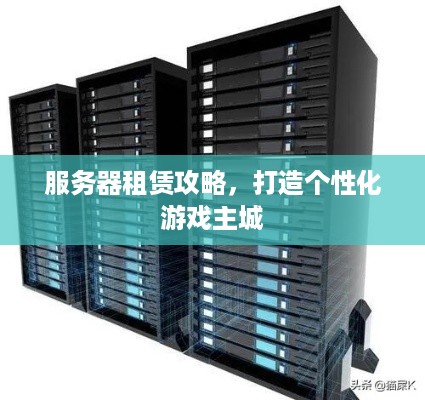 服务器租赁攻略，打造个性化游戏主城