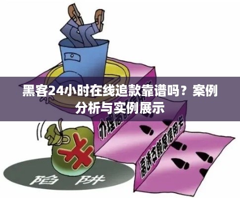 黑客24小时在线追款靠谱吗？案例分析与实例展示