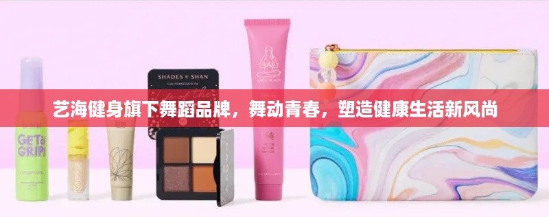 艺海健身旗下舞蹈品牌，舞动青春，塑造健康生活新风尚